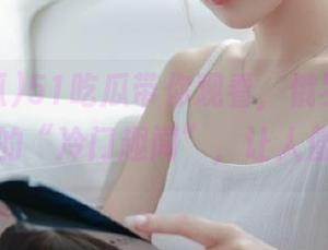 51吃瓜带你观看，俄罗斯搜索引擎的“冷门趣闻”，让人傻眼！