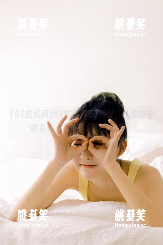 51吃瓜网cg网址，让你对生命有种“果香”似的正能量！