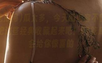 瓜太多，今天的内容不留遗憾，快把这些经典收藏起来吧！51吃瓜网总会给你惊喜的