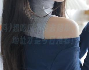 想吃瓜不要去超市，51爆料的地址才是今日推荐！