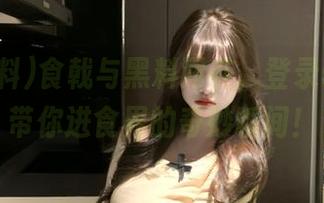 食戟与黑料同在，登录51黑料带你进食界的奇妙瞬间！