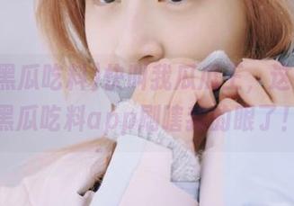 快叫我瓜瓜王，这款718黑瓜吃料app刷瞎我的眼了！