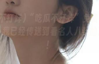 “吃瓜不打烊”免费链接太魔性，我已经传送到看名人八卦的次元了！