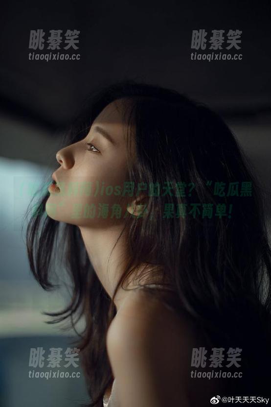 ios用户的天堂？“吃瓜黑料网”里的海角八卦，果真不简单！