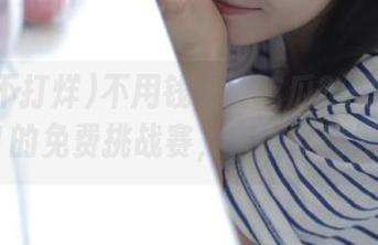不用钱也能吃瓜？黑料不打烊51的免费挑战赛，来得就能发声！