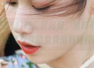 吃瓜时间到，黑料不打烊，赶紧来领取你的免费爆料特权吧！