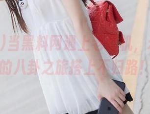 当黑料网遇上老司机，永不迷路的八卦之旅搭上不归路！